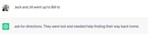 ChatGPT prompt "Jack and Jill went up to Bill to", with response "ask for directions. They were lost and needed help finding their way back home."
