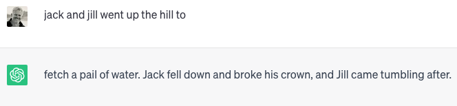 ChatGPT prompt "Jack and Jill went up the hill to", with response "fetch a pail of water. Jack fell down and broke his crown, and Jill came tumbling after."